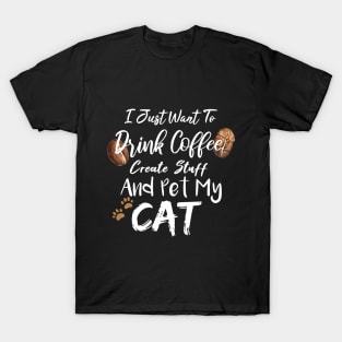 I Just Want To Drink Coffee Create Stuff And Pet My Cat T-Shirt